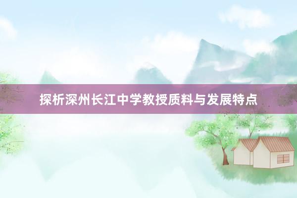 探析深州长江中学教授质料与发展特点