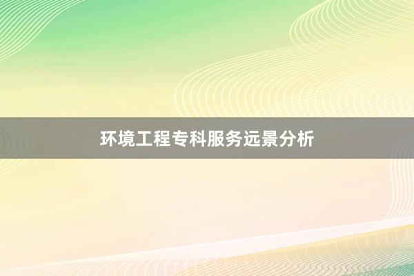 环境工程专科服务远景分析